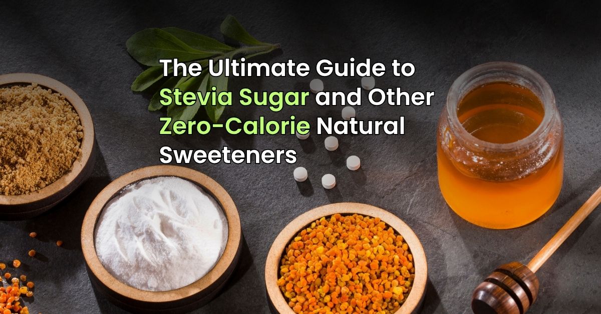 The Ultimate Guide to Stevia Sugar and Other Zero-Calorie Natural Sweeteners