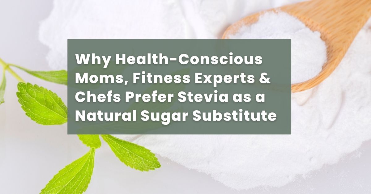Why Health-Conscious Moms, Fitness Experts & Chefs Prefer Stevia as a Natural Sugar Substitute